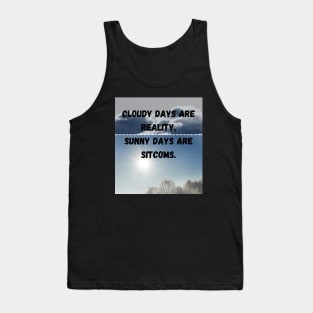 Cloudy day are reality,Sunny days are sitcoms Tank Top